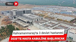 Kahramanmaraş'ta 3 devlet hastanesi 2025’te hasta kabulüne başlayacak