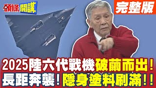 2025陸六代戰機破繭而出!長距奔襲! | 隱身塗料刷好刷滿!老外也驚訝!【頭條開講】完整版 @頭條開講HeadlinesTalk