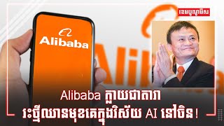 Alibaba ក្លាយជាតារារះថ្មីឈានមុខគេក្នុងវិស័យ AI នៅចិន!