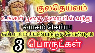 குலதெய்வம் உங்கள் பூஜை அறையில் வாசம் செய்ய கட்டாயம் நீங்கள் பயன்படுத்த வேண்டிய மூன்று பொருட்கள்