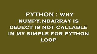 PYTHON : why numpy.ndarray is object is not callable in my simple for python loop