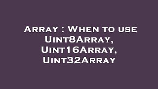 Array : When to use Uint8Array, Uint16Array, Uint32Array