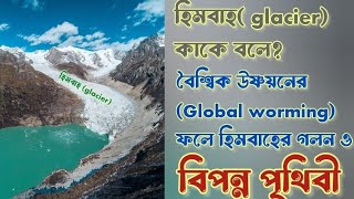 হিমবাহ কি?কত প্রকার?বৈশ্বিক উষ্ণায়নে হিমবাহের গলন ও বিপন্ন পৃথিবী/glacial erosion \u0026 endangered earth