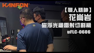 【KANFON花崗岩磁浮光纖雷射切割機 μFLC 0606｜職人精神｜Maglev Fiber Laser Cutting Machine μFLC 0606｜Professional Ethics】