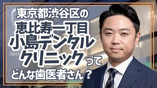 【 東京　渋谷区 】歯医者「恵比寿一丁目 小島デンタルクリニック」【高度な先進歯科医療をご提供】難症例にも対応可能な医院