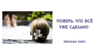 Поверь что всё уже сделано. Абрахам Хикс.