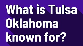 What is Tulsa Oklahoma known for?