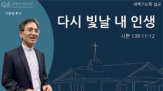 2025. 1. 21  /  새벽기도회 설교  /  다시 빛날 내 인생 (시편 139:11-12)  /  이준영 목사  /  그레이스 장로교회