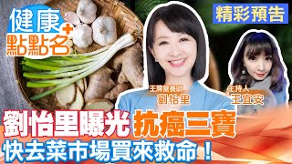 【搶鮮看】營養師劉怡里曝光「抗癌三寶」去菜市場買來救命！【健康點點名】週五11:00就在《健康我+1》頻道