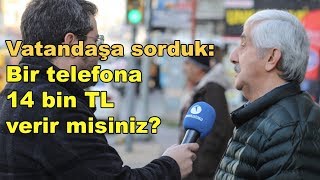 Vatandaşa sorduk - 1: Bir telefona 14 bin TL verir misiniz?