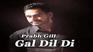 Gal Dil Di (Full Song) - Prabh Gill | Parmish Verma | Latest Punjabi Song 2018