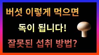 버섯 이렇게 먹으면 독이 됩니다! 잘못된 섭취 방법?