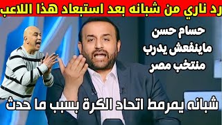 شبانه يفتح النار ع اتحاد الكرة المصري ويطالب بإقالة حسام حسن ويعلق ده جاي يدمر المنتخب ومش هينجح