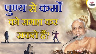 पुण्य से कर्मों को समाप्त कर सकते हैं? | Can karma be abolished by virtue? | Muni Pramansagar Ji