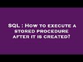 SQL : How to execute a stored procedure after it is created?