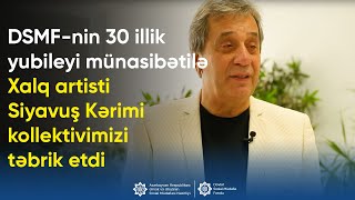 DSMF-nin 30 illik yubileyi münasibətilə Xalq artisti Siyavuş Kərimi kollektivimizi təbrik etdi