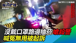 沒戴口罩路邊抽菸還嗆4警「先殺你」　喊冤無用被起訴│政常發揮