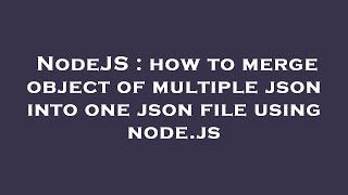 NodeJS : how to merge object of multiple json into one json file using node.js