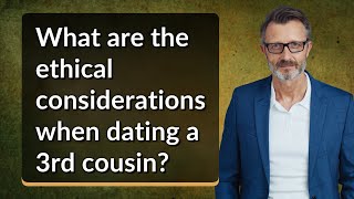 What are the ethical considerations when dating a 3rd cousin?