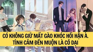 CÓ KHÔNG GIỮ MẤT GÀO KHÓC HỐI HẬN À. TÌNH CẢM ĐẾN MUỘN LÀ CỎ DẠI  | MINH NGỌC REVIEW | TRUYỆN FULL