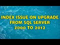 Index issue on upgrade from SQL Server 2000 to 2012 (2 Solutions!!)