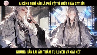 AI CŨNG NGHĨ HẮN LÀ PHẾ VẬT VÌ SUỐT NGÀY SAY XỈN NHƯNG HẮN LẠI ĐANG ÂM THẦM TU LUYỆN VÀ CÁI KẾT