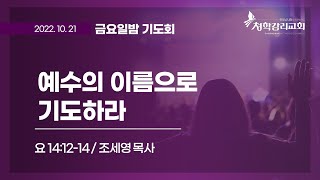 청학감리교회 [금요밤기도회]  2022-10-21 /  예수의 이름으로 기도하라  / 조세영 목사 / 요 14:12-14