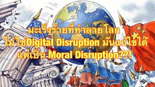 มะเร็งร้ายที่ทำลายโลก ไม่ใช่Digital Disruption มันแก้ไขได้ แต่เป็น Moral Disruption??!