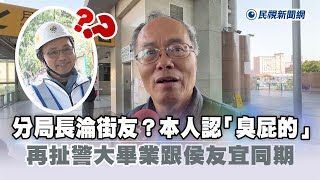 快新聞／分局長淪街友？本人認「臭屁的」　再扯警大畢業跟侯友宜同期－民視新聞