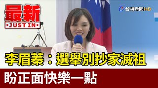 李眉蓁：選舉別抄家滅祖 盼正面快樂一點【最新快訊】