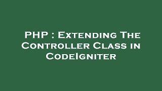 PHP : Extending The Controller Class in CodeIgniter