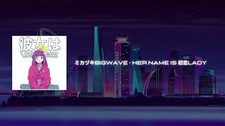 ミカヅキBIGWAVE - Her Name Is 初恋Lady