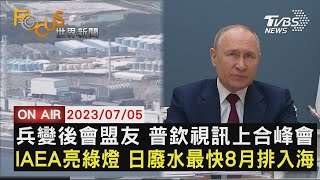 【0705FOCUS世界新聞LIVE】兵變後會盟友 普欽視訊上合峰會 IAEA亮綠燈 日廢水最快8月排入海