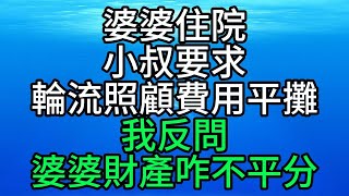 婆婆住院，小叔要求輪流照顧費用平攤，我反問：婆婆財產咋不平分【花好月圓心語】