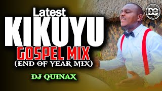 🟢LATEST KIKUYU GOSPEL MIX💥 END OF YEAR MIX💖 DJ QUINAX ,LOISE KIM,SARAH K,