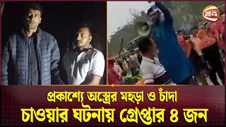 প্রকাশ্যে অস্ত্রের মহড়া ও চাঁদা চাওয়ার ঘটনায় গ্রেপ্তার ৪ জন  | Gazipur News | Channel 24