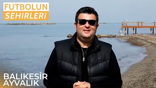 Kuzey Ege'nin Kalbi: Ayvalık | Futbolun Şehirleri - Balıkesir