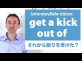 get a kick out of: Intermediate Idiom: この熟語はどういう意味ですか？