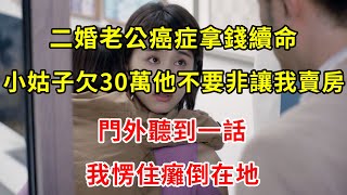 二婚老公癌症拿錢續命，小姑子欠30萬他不要非讓我賣房，門外聽到一話，我愣住癱倒在地 | 翠花的秘密