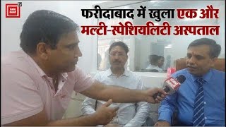 फरीदाबाद को मिला एक और मल्टी-स्पेशियलिटी अस्पताल, मरीजों को होगा लाभ