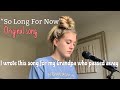 I wrote a song for my grandpa who passed away- “So Long For Now”