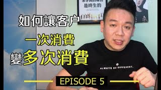 如何让客户一次消费变多次消费 - EP 5