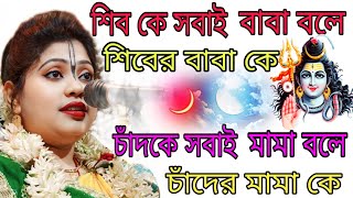 শিবকে সবাই বাবা বলে শিবের বাবা কে, চাঁদকে সবাই মামা বলে চাঁদের মামা কে! gourpriya kirtan