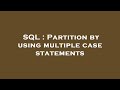 SQL : Partition by using multiple case statements