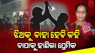 ମା ସମ୍ମୁଖରେ ବାପା ଝିଅକୁ ହାଣିଲା ପ୍ରେମିକ