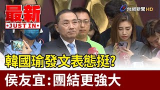 韓國瑜發文表態挺？ 侯友宜：團結更強大  【最新快訊】