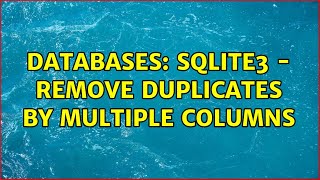 Databases: SQLite3 - remove duplicates by multiple columns