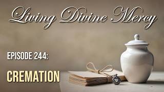 Cremation - Living Divine Mercy (EWTN) Ep. 244 w/ Fr. Chris Alar
