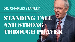 Standing Tall And Strong Through Prayer – Dr. Charles Stanley