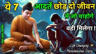 ये 7 आदतें छोड़ दो जीवन में जो चाहोगे वही मिलेगा||Change Your 7 Habits||Buddhist Motivational Story